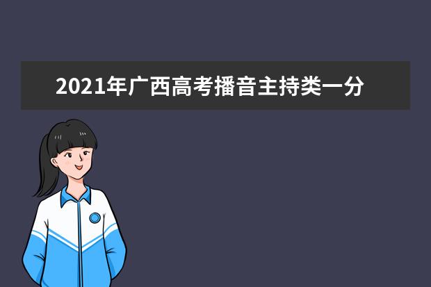 2021年广西高考播音主持类一分一档表