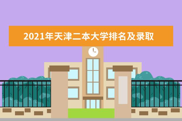 2021年天津二本大学排名及录取分数线排名