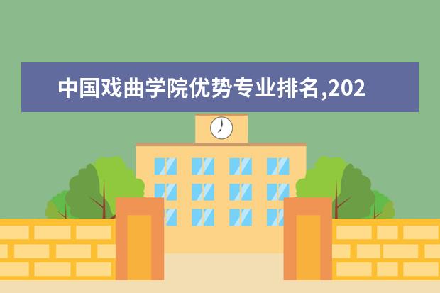 中国戏曲学院优势专业排名,2021年中国戏曲学院最好的专业排名