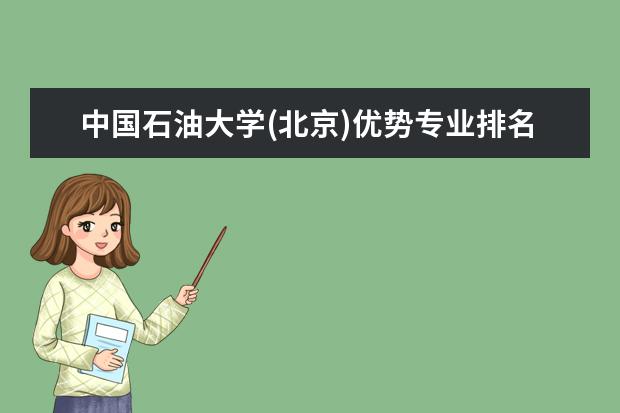 中国石油大学(北京)优势专业排名,2021年中国石油大学(北京)最好的专业排名