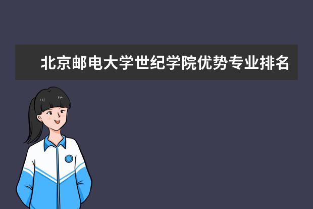 北京邮电大学世纪学院优势专业排名,2021年北京邮电大学世纪学院最好的专业排名