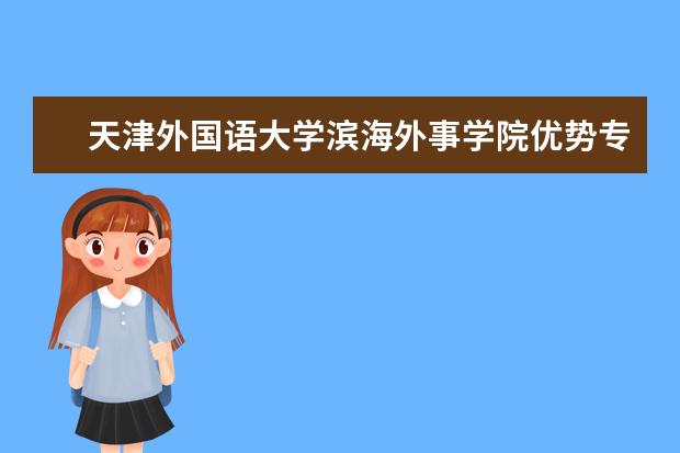 天津外国语大学滨海外事学院优势专业排名,2021年天津外国语大学滨海外事学院最好的专业排名