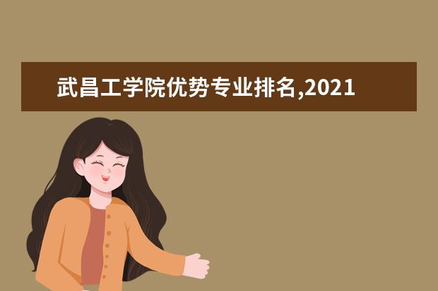 武昌工学院优势专业排名,2021年武昌工学院最好的专业排名