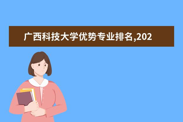 广西科技大学优势专业排名,2021年广西科技大学最好的专业排名