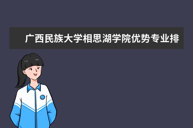 广西民族大学相思湖学院优势专业排名,2021年广西民族大学相思湖学院最好的专业排名