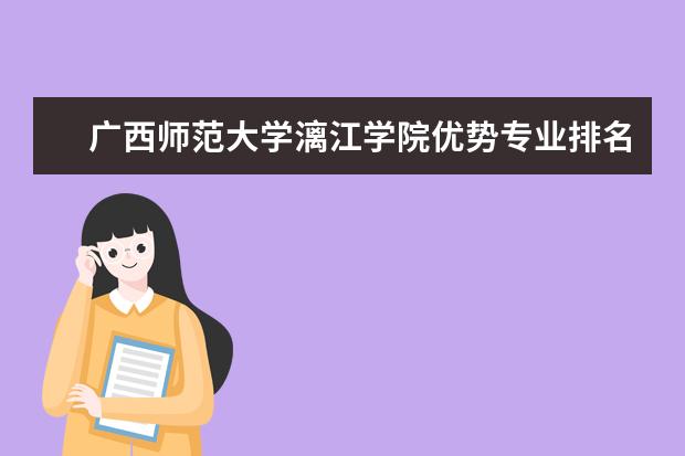 广西师范大学漓江学院优势专业排名,2021年广西师范大学漓江学院最好的专业排名