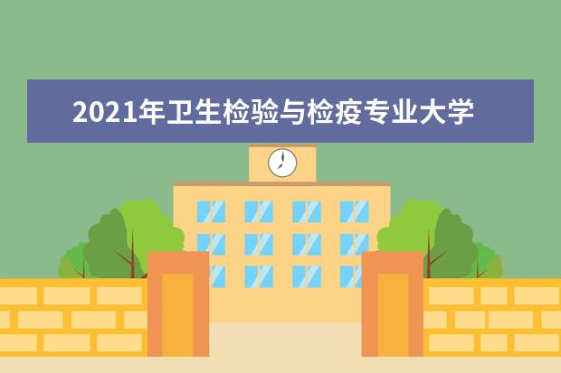 2021年卫生检验与检疫专业大学排名及开设学校名单