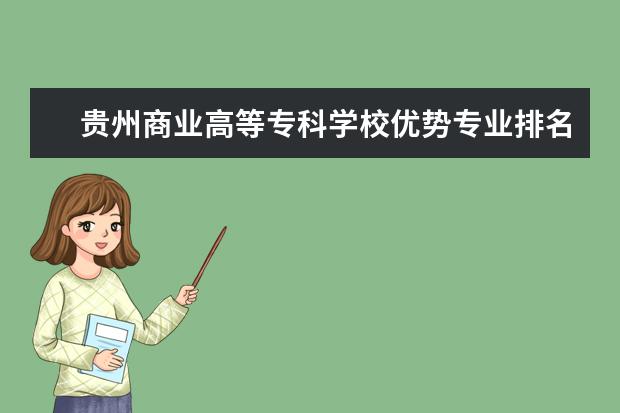 贵州商业高等专科学校优势专业排名,2021年贵州商业高等专科学校最好的专业排名