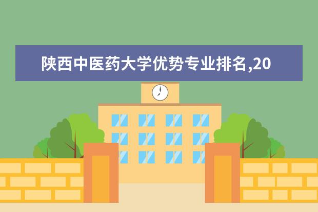 陕西中医药大学优势专业排名,2021年陕西中医药大学最好的专业排名