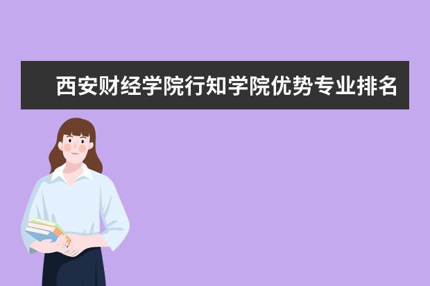 西安财经学院行知学院优势专业排名,2021年西安财经学院行知学院最好的专业排名