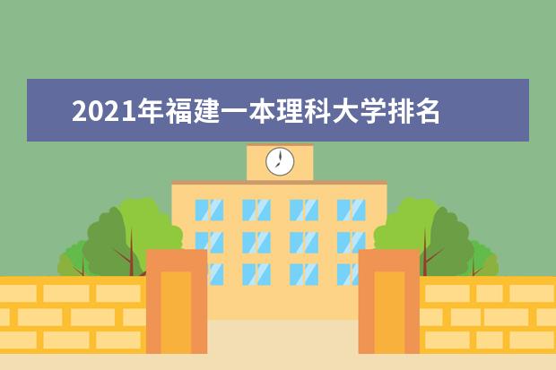 2021年福建一本理科大学排名 理科投档分数线排名榜