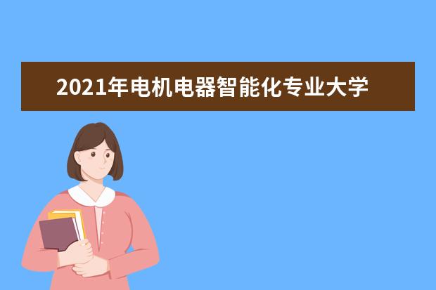 2021年电机电器智能化专业大学排名及分数线【统计表】