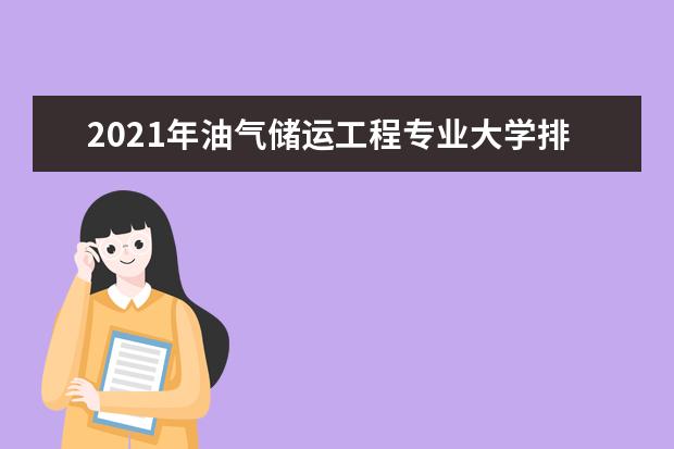 2021年油气储运工程专业大学排名及分数线【统计表】