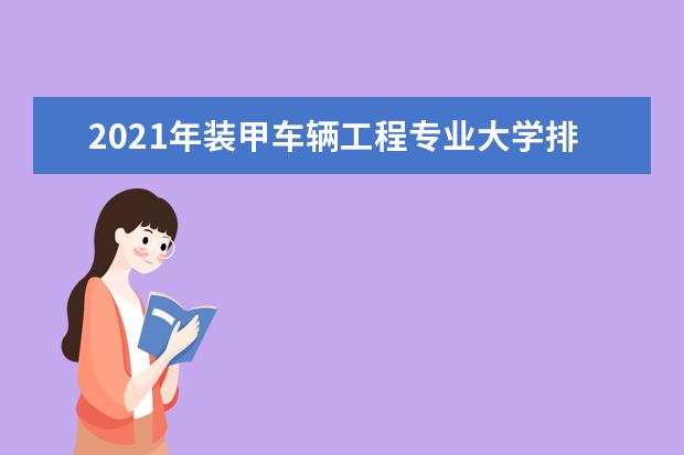 2021年装甲车辆工程专业大学排名及分数线【统计表】