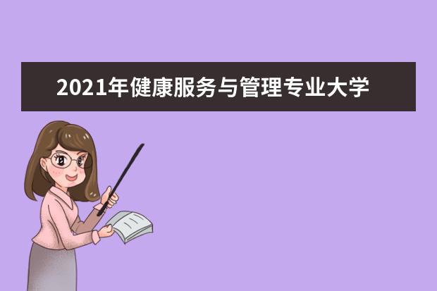 2021年健康服务与管理专业大学排名及分数线【统计表】