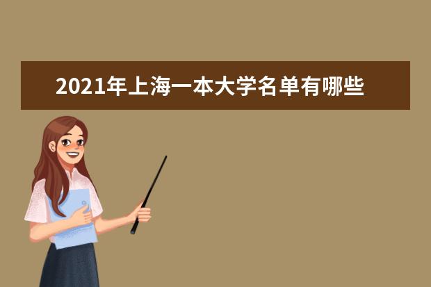 2021年上海一本大学名单有哪些 一本大学排名及分数线(最新版)