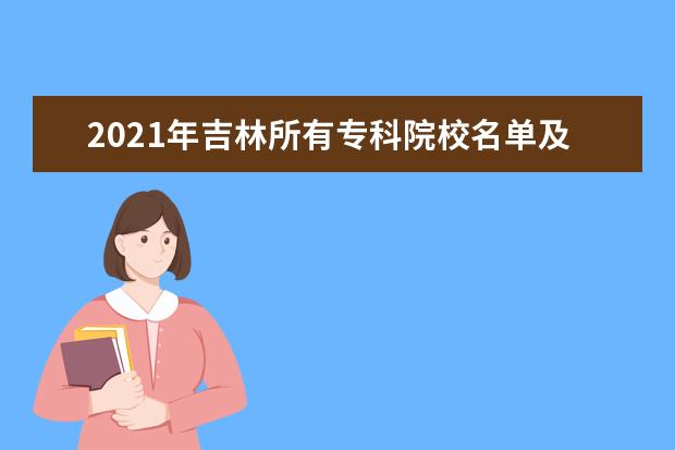 2021年吉林所有专科院校名单及排名(教育部)