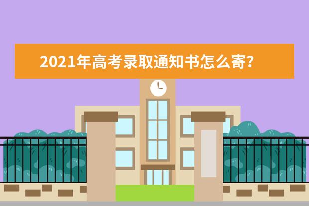 2021年高考录取通知书怎么寄？多久可以收到？有什么用处？