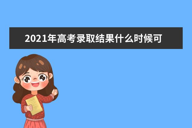 2021年高考录取结果什么时候可以查询到