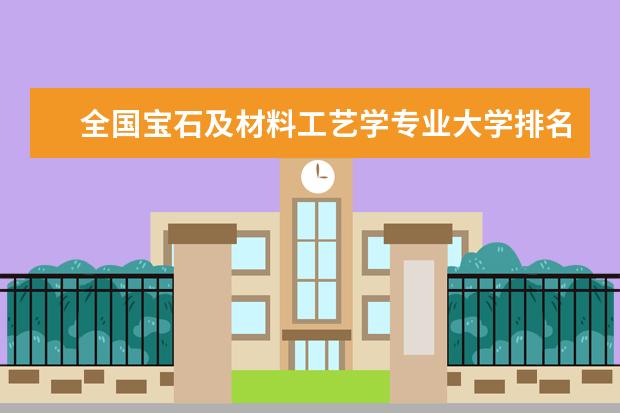 全国宝石及材料工艺学专业大学排名