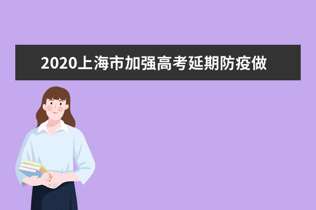 2020上海市加强高考延期防疫做好各项工作