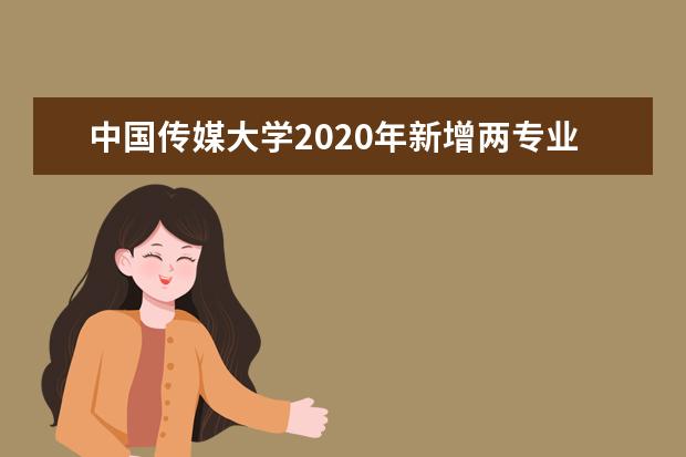 中国传媒大学2020年新增两专业