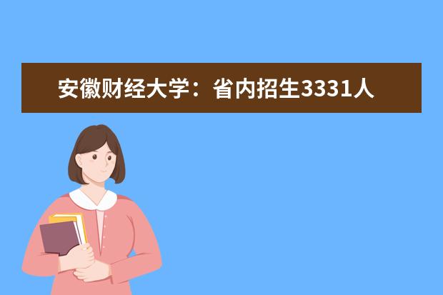 安徽财经大学：省内招生3331人 专项计划367人