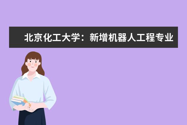 北京化工大学：新增机器人工程专业 提供四次转专业机会