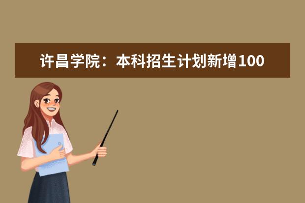 许昌学院：本科招生计划新增100人