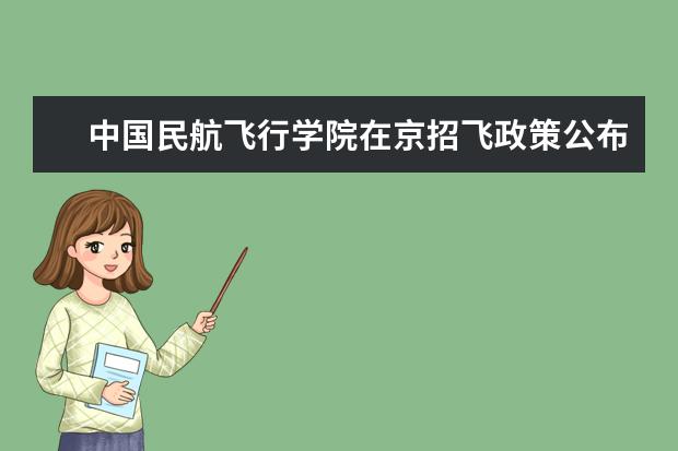 中国民航飞行学院在京招飞政策公布