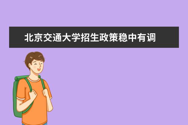 北京交通大学招生政策稳中有调