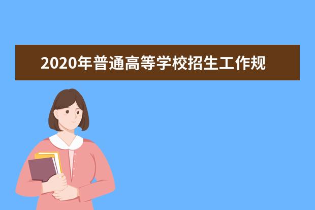 2020年普通高等学校招生工作规定（招生管理职责）