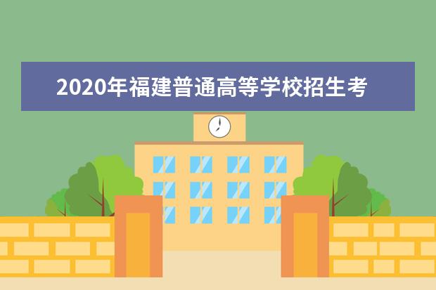 2020年福建普通高等学校招生考试工作要求