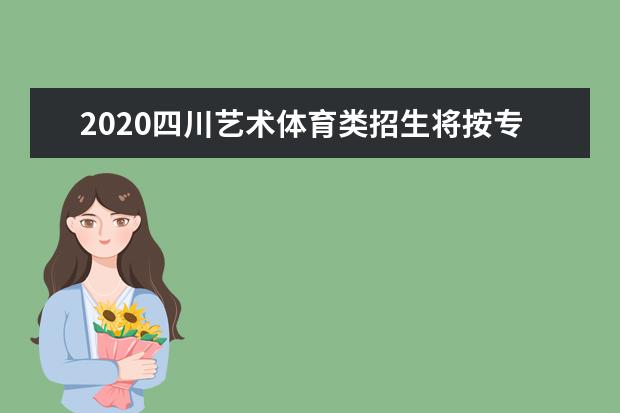 2020四川艺术体育类招生将按专业大类划线投档