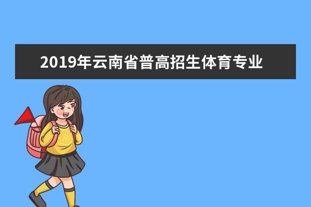 2019年云南省普高招生体育专业统考考生须知