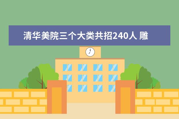 清华美院三个大类共招240人 雕塑专业学制改为5年