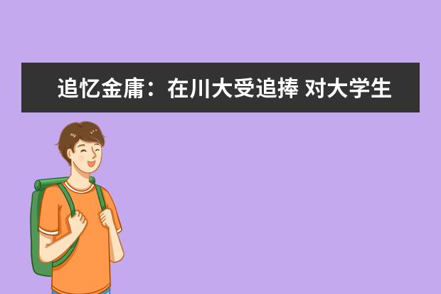 追忆金庸：在川大受追捧 对大学生自称大师兄