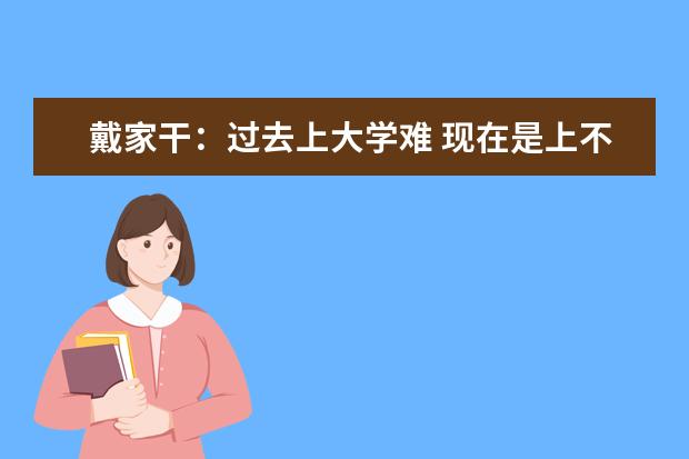 戴家干：过去上大学难 现在是上不了大学难