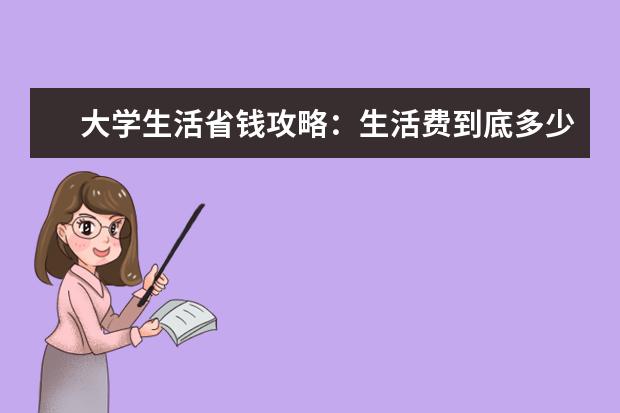 大学生活省钱攻略：生活费到底多少合适？