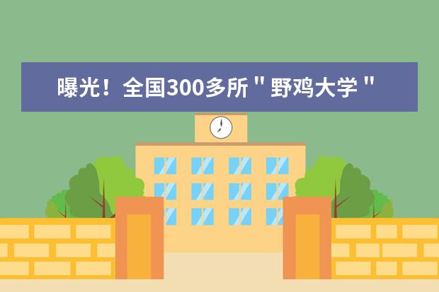 曝光！全国300多所＂野鸡大学＂:千万别被骗！