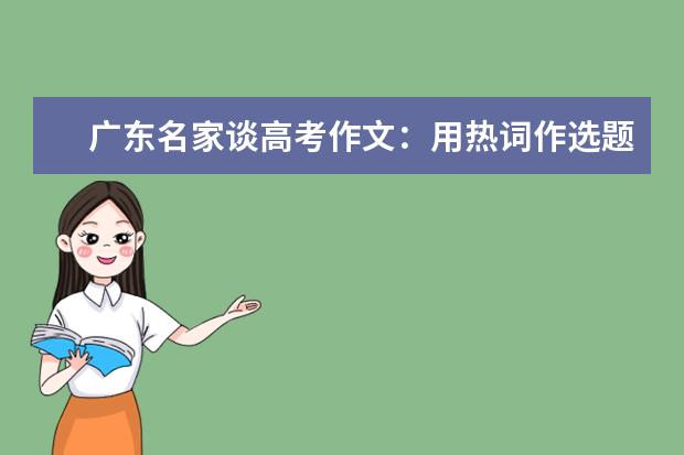 广东名家谈高考作文:用热词作选题非常贴近现实
