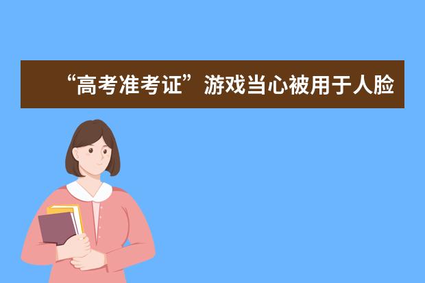 “高考准考证”游戏当心被用于人脸支付