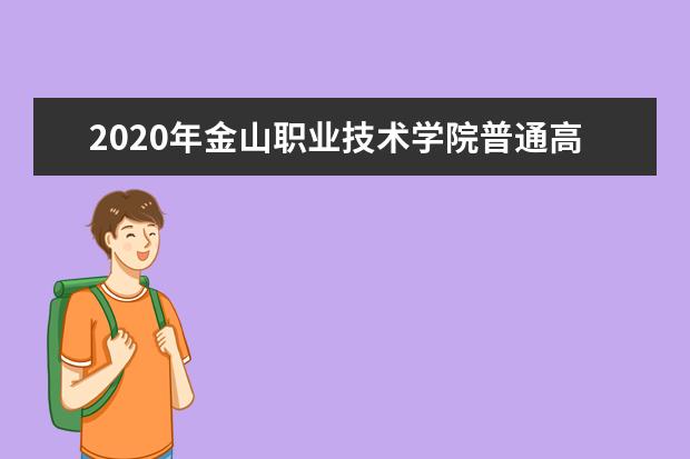 2020年金山职业技术学院普通高考招生章程