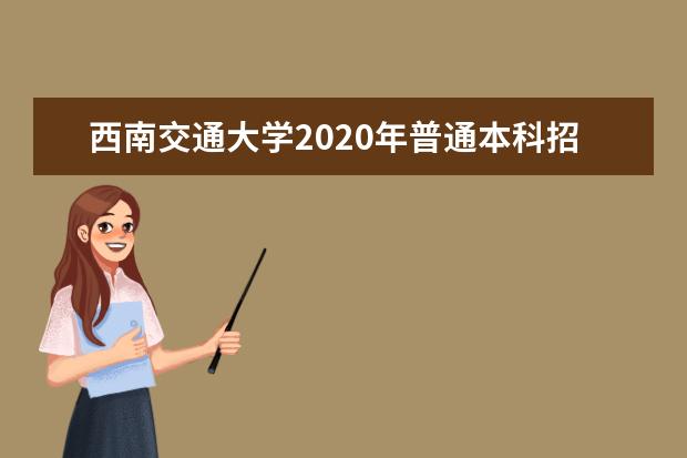 西南交通大学2020年普通本科招生章程