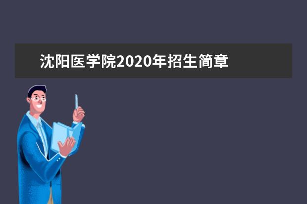 沈阳医学院2020年招生简章