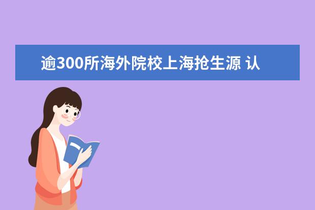 逾300所海外院校上海抢生源 认可中国高考成绩