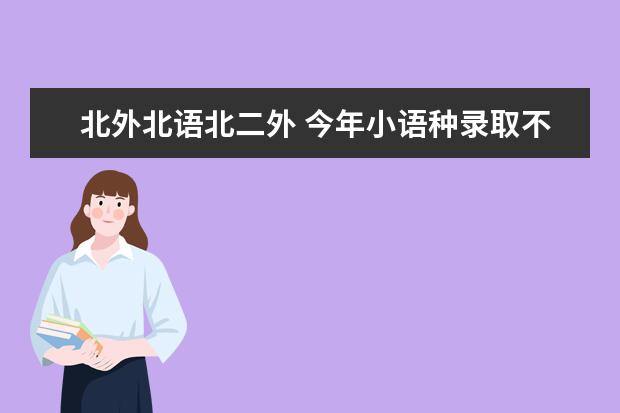 北外北语北二外 今年小语种录取不限男女比例