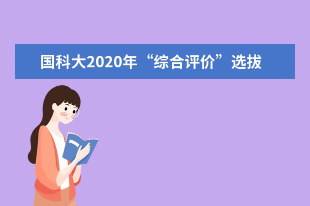 国科大2020年“综合评价”选拔实施方案出炉