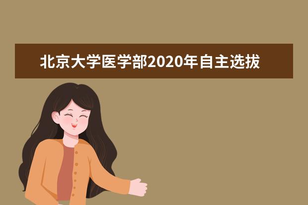 <a target="_blank" href="/xuexiao1646/" title="北京大学医学部">北京大学医学部</a>2020年自主选拔录取实施细则