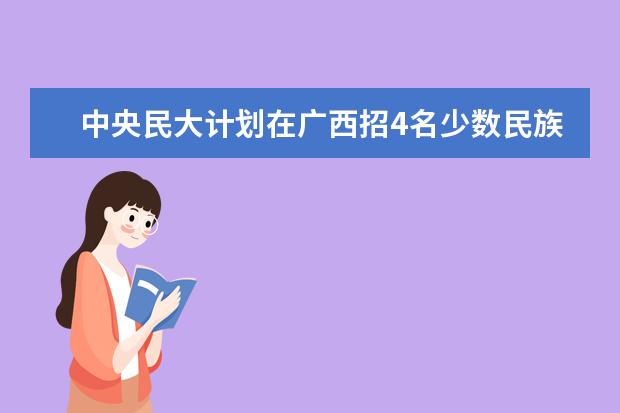 中央民大计划在广西招4名少数民族语言专业考生